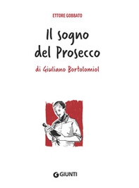 Il sogno del prosecco di Giuliano Bortolomiol - Librerie.coop