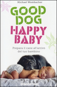 Good dog, happy baby. Prepara il cane all'arrivo del tuo bambino - Librerie.coop