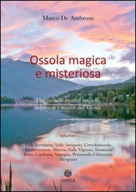 Ossola magica e misteriosa. Viaggio nelle località magiche, misteriose e insolite dell'Ossola - Vol. 1 - Librerie.coop