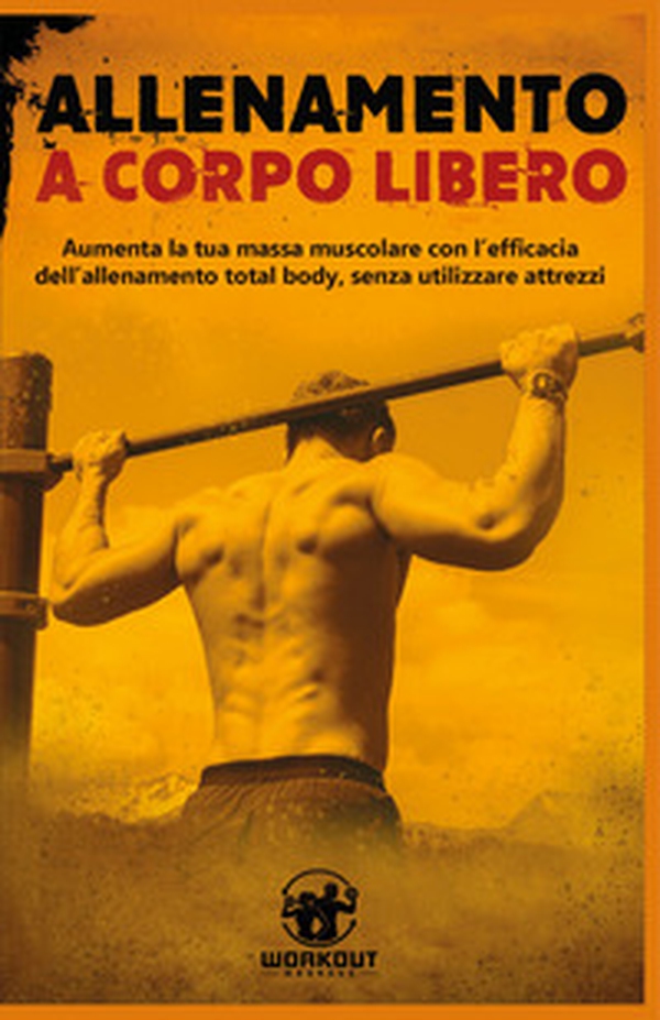 Allenamento a corpo libero: aumenta la tua massa muscolare con l'efficacia dell'allenamento total body, senza utilizzare attrezzi - Librerie.coop Allenamento a corpo libero: aumenta la tua massa muscolare con l'efficacia dell'allenamento total body, senza utilizzare attrezzi - Librerie.coop