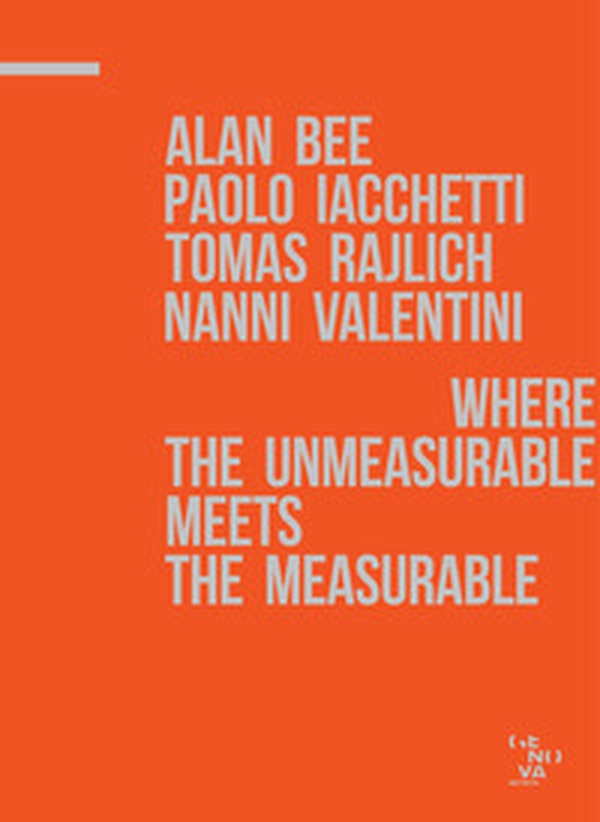 A. Bee, P. Iacchetti, T. Rajlich, N. Valentini. Where the unmeasurable meets the measurable. Catalogo della mostra - Librerie.coop A. Bee, P. Iacchetti, T. Rajlich, N. Valentini. Where the unmeasurable meets the measurable. Catalogo della mostra - Librerie.coop