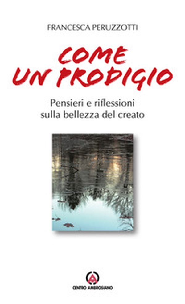 Come un prodigio. Pensieri e riflessioni sulla bellezza del creato - Librerie.coop Come un prodigio. Pensieri e riflessioni sulla bellezza del creato - Librerie.coop