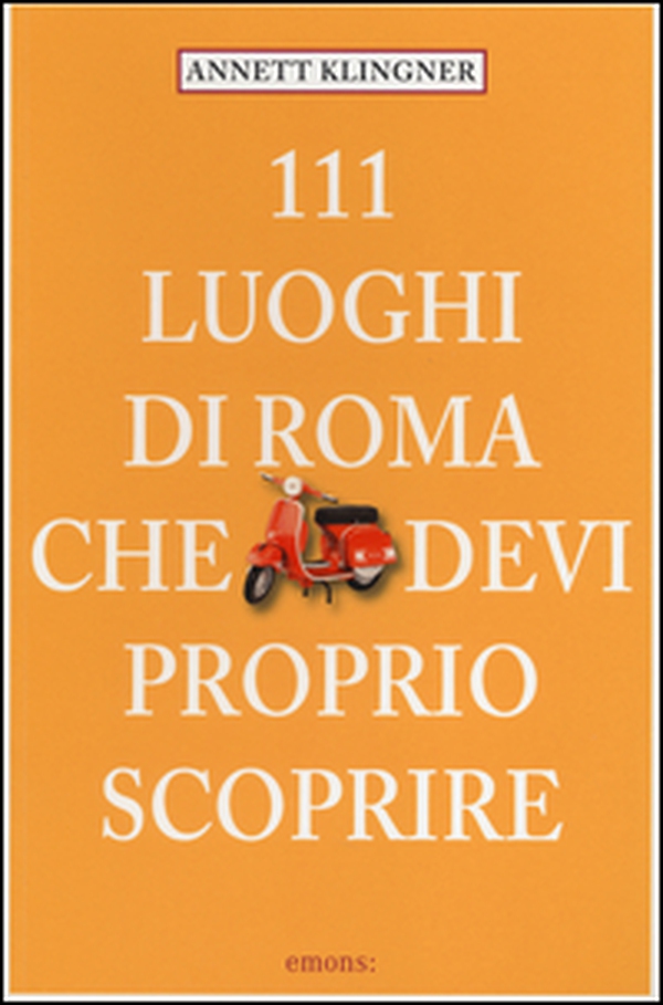 111 luoghi di Roma che devi proprio scoprire - Vol. 1 - Librerie.coop 111 luoghi di Roma che devi proprio scoprire - Vol. 1 - Librerie.coop