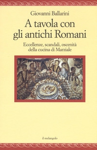 A tavola con gli antichi romani. Eccellenze, scandali, oscenità della cucina di Marziale - Librerie.coop