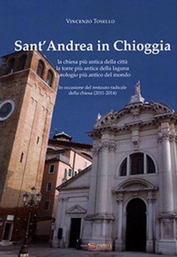 Sant'Andrea in Chioggia. La chiesa più antica della città, la torre più antica della laguna, l'orologio più antico del mondo. In occasione del restauro radical della chiesa (2011-2014) - Librerie.coop Sant'Andrea in Chioggia. La chiesa più antica della città, la torre più antica della laguna, l'orologio più antico del mondo. In occasione del restauro radical della chiesa (2011-2014) - Librerie.coop
