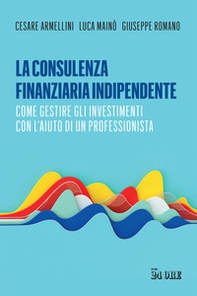 La consulenza finanziaria indipendente. Come gestire gli investimenti con l'aiuto di un professionista - Librerie.coop