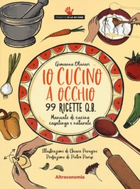 Io cucino a occhio. 99 ricette q.b. Manuale di cucina casalinga e naturale - Librerie.coop