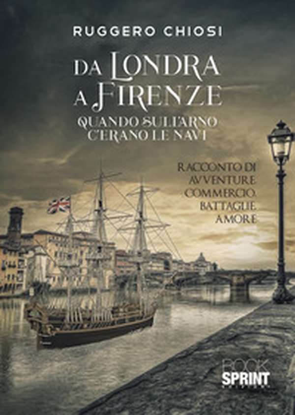 Da Londra a Firenze. Quando sull'Arno c'erano le navi - Librerie.coop Da Londra a Firenze. Quando sull'Arno c'erano le navi - Librerie.coop