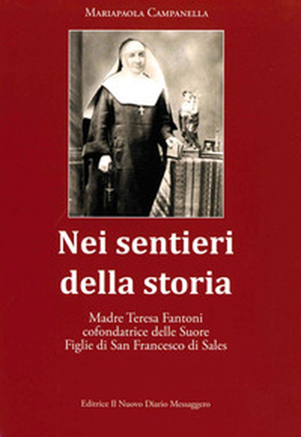 Nei sentieri della storia. Madre Teresa Fantoni cofondatrice delle suore Figlie di San Francesco di Sales - Librerie.coop Nei sentieri della storia. Madre Teresa Fantoni cofondatrice delle suore Figlie di San Francesco di Sales - Librerie.coop