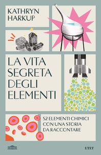 La vita segreta degli elementi. 52 elementi chimici con una storia da raccontare - Librerie.coop