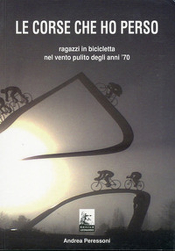 Le corse che ho perso. Ragazzi in bicicletta nel vento pulito degli anni 70 - Librerie.coop Le corse che ho perso. Ragazzi in bicicletta nel vento pulito degli anni 70 - Librerie.coop