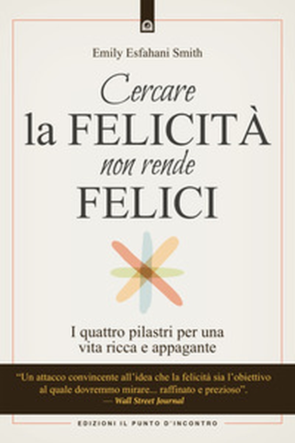 Cercare la felicità non rende felici. I quattro pilastri per una vita ricca e appagante - Librerie.coop Cercare la felicità non rende felici. I quattro pilastri per una vita ricca e appagante - Librerie.coop