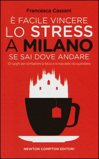 È facile vincere lo stress a Milano se sai dove andare. 101 luoghi per combattere la fatica e la noia della vita quotidiana - Librerie.coop