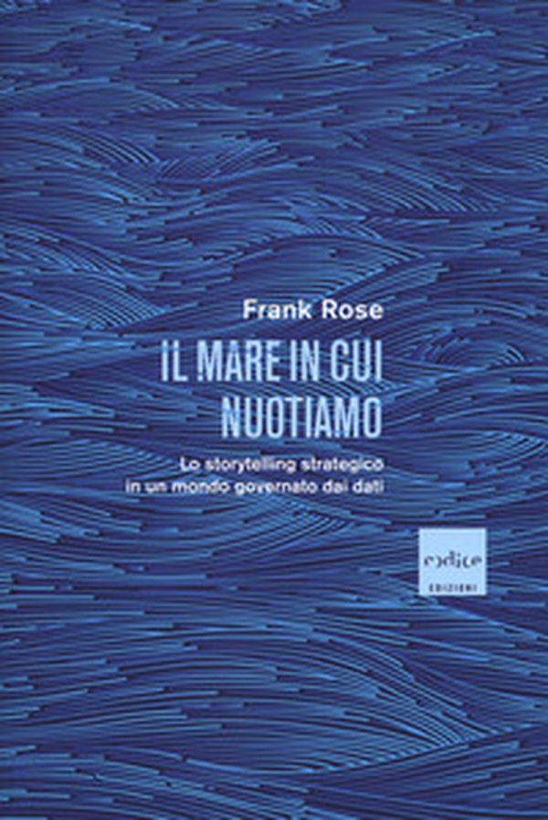 Il mare in cui nuotiamo. Lo storytelling strategico in un mondo governato dai dati - Librerie.coop Il mare in cui nuotiamo. Lo storytelling strategico in un mondo governato dai dati - Librerie.coop