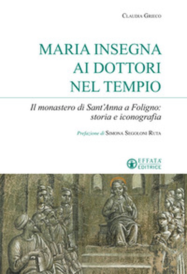 Maria insegna ai dottori del tempio. Il monastero di Sant'Anna a Foligno: storia e iconografia - Librerie.coop Maria insegna ai dottori del tempio. Il monastero di Sant'Anna a Foligno: storia e iconografia - Librerie.coop
