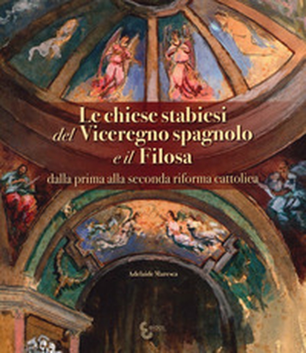 Le chiese stabiesi del Viceregno spagnolo e il Filosa, dalla prima alla seconda riforma cattolica - Librerie.coop Le chiese stabiesi del Viceregno spagnolo e il Filosa, dalla prima alla seconda riforma cattolica - Librerie.coop
