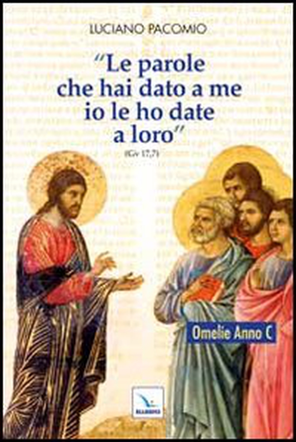 Le parole che hai dato a me io le ho date a loro. Omelie Anno C - Librerie.coop Le parole che hai dato a me io le ho date a loro. Omelie Anno C - Librerie.coop