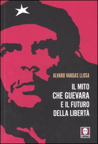 Il mito Che Guevara e il futuro della libertà - Librerie.coop