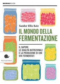 Il mondo della fermentazione. Il sapore, le qualità nutrizionali e la produzione di cibi vivi fermentati - Librerie.coop