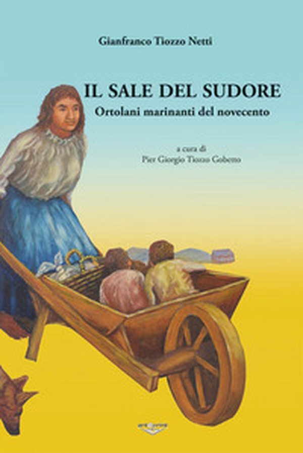 Il sale del sudore. Ortolani e marinanti del Novecento - Librerie.coop Il sale del sudore. Ortolani e marinanti del Novecento - Librerie.coop