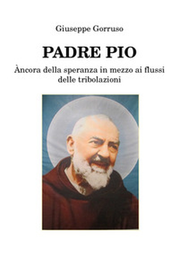 Padre Pio. Ancora della speranza in mezzo ai flussi delle tribolazioni - Librerie.coop Padre Pio. Ancora della speranza in mezzo ai flussi delle tribolazioni - Librerie.coop