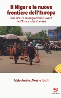 Il Niger e le nuove frontiere dell'Europa. Una ricerca su migrazioni e lavoro nell'Africa subsahariana - Librerie.coop