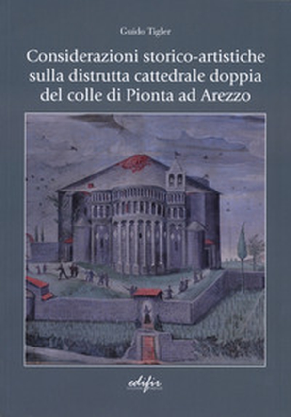 Considerazioni storico-artistiche sulla distrutta cattedrale doppia del colle di Pionta ad Arezzo - Librerie.coop Considerazioni storico-artistiche sulla distrutta cattedrale doppia del colle di Pionta ad Arezzo - Librerie.coop