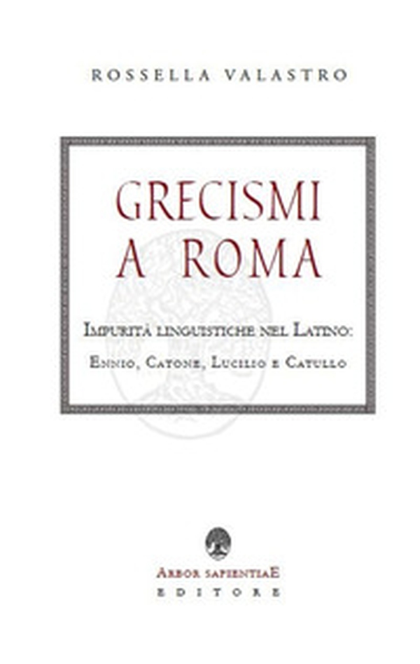 Grecismi a Roma. Impurità linguistiche nel Latino: Ennio, Catone, Lucilio e Catullo - Librerie.coop Grecismi a Roma. Impurità linguistiche nel Latino: Ennio, Catone, Lucilio e Catullo - Librerie.coop