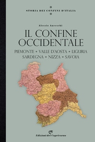 Storia dei confini d'Italia. Il confine occidentale. Piemonte, Valle D'Aosta, Liguria, Sardegna, Nizza, Savoia - Librerie.coop