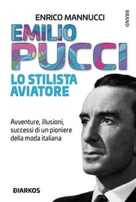 Emilio Pucci lo stilista aviatore. Avventure, illusioni, successi di un pioniere della moda italiana - Librerie.coop