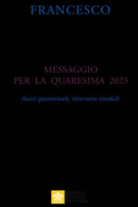 Messaggio per la Quaresima 2023. Ascesi spirituale, itinerario sinodale - Librerie.coop