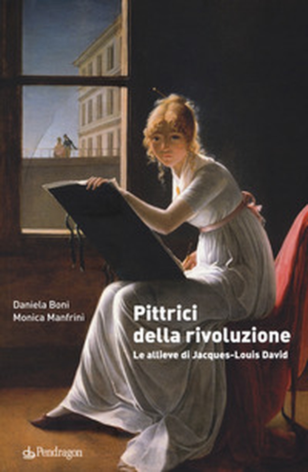 Pittrici della rivoluzione. Le allieve di Jacques-Louis David - Librerie.coop Pittrici della rivoluzione. Le allieve di Jacques-Louis David - Librerie.coop