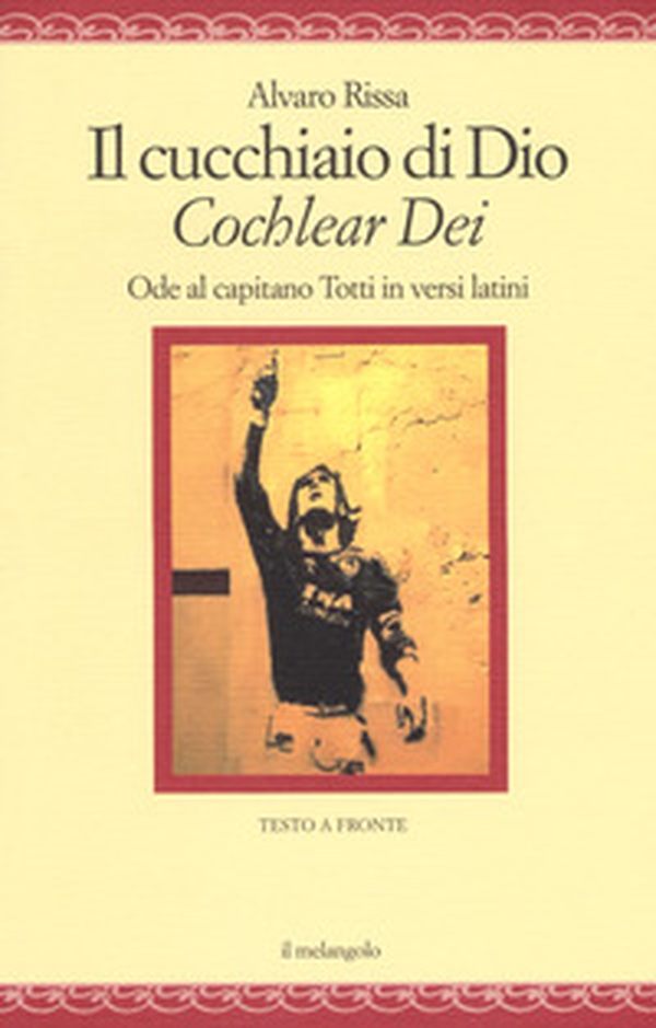 Il cucchiaio di Dio. «Cochlear dei». Ode al capitano Totti in versi latini - Librerie.coop Il cucchiaio di Dio. «Cochlear dei». Ode al capitano Totti in versi latini - Librerie.coop