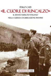 «Il cuore di rincalzo». Il rinato Esercito Italiano nella guerra di Liberazione 1943-1945 - Librerie.coop