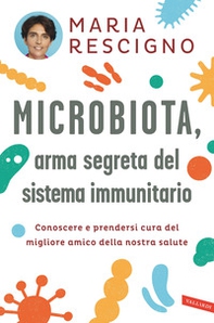 Microbiota, arma segreta del sistema immunitario. Conoscere e prendersi cura del migliore amico della nostra salute - Librerie.coop