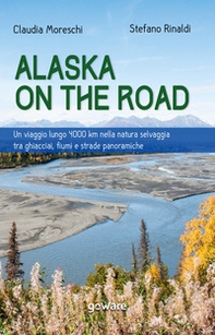 Alaska on the road. Un viaggio lungo 4000 km nella natura selvaggia tra ghiacciai, fiumi e strade panoramiche - Librerie.coop