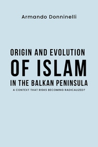 Origin and evolution of Islam in the Balkan Peninsula. A context that risks becoming radicalized? - Librerie.coop