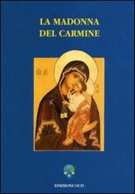 La Madonna del Carmine. La storia e le preghiere del culto di Nostra Signora al Monte Carmelo - Librerie.coop