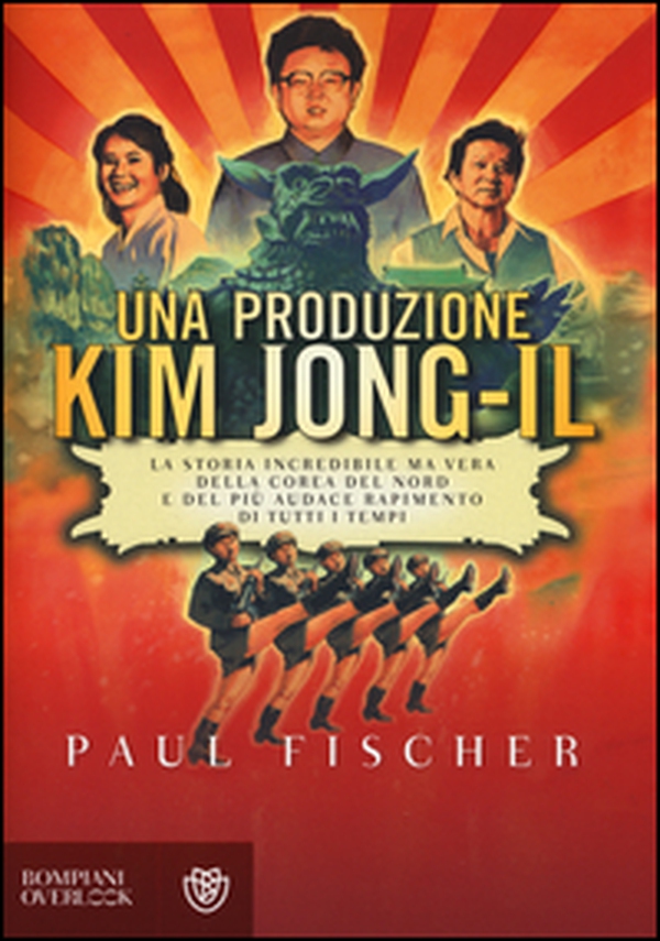 Una produzione Kim Jong-Il. La storia incredibile ma vera della Corea del Nord e del più audace rapimento di tutti i tempi - Librerie.coop Una produzione Kim Jong-Il. La storia incredibile ma vera della Corea del Nord e del più audace rapimento di tutti i tempi - Librerie.coop