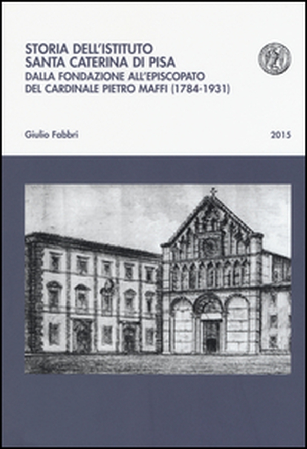 Storia dell'istituto Santa Caterina di Pisa. Dalla fondazione all'episcopato del cardinale Pietro Maffi (1784-1931) - Librerie.coop Storia dell'istituto Santa Caterina di Pisa. Dalla fondazione all'episcopato del cardinale Pietro Maffi (1784-1931) - Librerie.coop