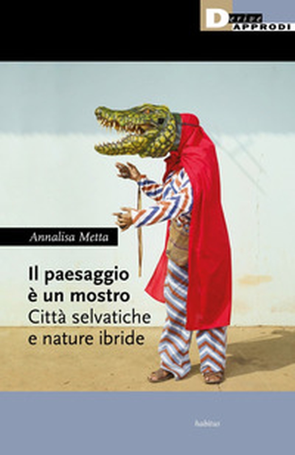 Il paesaggio è un mostro. Città selvatiche e nature ibride - Librerie.coop Il paesaggio è un mostro. Città selvatiche e nature ibride - Librerie.coop
