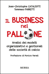 Il business nel pallone. Analisi dei modelli organizzativi e gestionali delle società di calcio - Librerie.coop