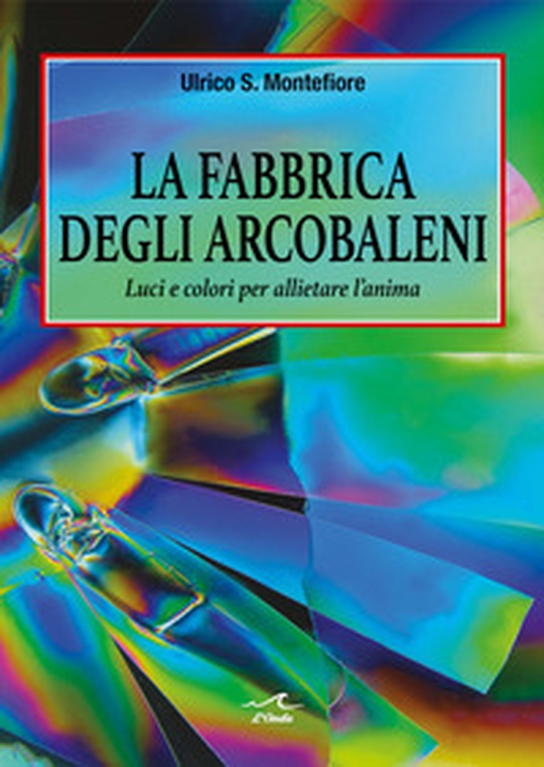La fabbrica degli arcobaleni. Luci e colori per allietare l'anima - Librerie.coop La fabbrica degli arcobaleni. Luci e colori per allietare l'anima - Librerie.coop