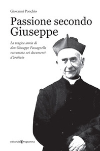 Passione secondo Giuseppe. La tragica storia di don Giuseppe Paccagnella raccontata nei documenti d'archivio - Librerie.coop