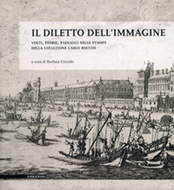 Il diletto dell'immagine. Volti, storie, paesaggi nelle stampe della collezione Carlo Bocchi - Librerie.coop Il diletto dell'immagine. Volti, storie, paesaggi nelle stampe della collezione Carlo Bocchi - Librerie.coop