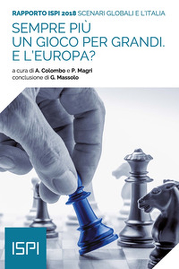 Sempre più un gioco per grandi. E l'Europa? Scenari globali e l'Italia. Rapporto ISPI 2018 - Librerie.coop Sempre più un gioco per grandi. E l'Europa? Scenari globali e l'Italia. Rapporto ISPI 2018 - Librerie.coop