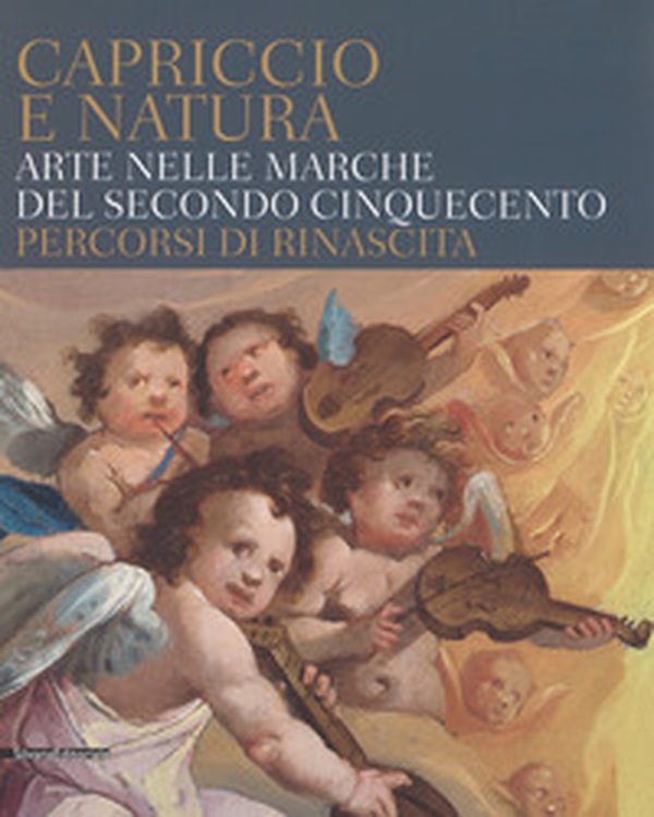 Capriccio e natura. Arte nelle Marche del secondo Cinquecento. Percorsi di rinascita. Catalogo della mostra (Macerata, 15 dicembre 2017-13 maggio 2018) - Librerie.coop Capriccio e natura. Arte nelle Marche del secondo Cinquecento. Percorsi di rinascita. Catalogo della mostra (Macerata, 15 dicembre 2017-13 maggio 2018) - Librerie.coop