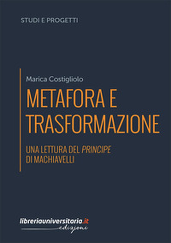 Metafora e trasformazione. Una lettura del Principe di Machiavelli - Librerie.coop Metafora e trasformazione. Una lettura del Principe di Machiavelli - Librerie.coop