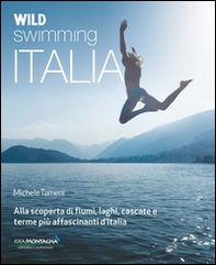Wild swimming Italia. Alla scoperta di fiumi, laghi, cascate e terme pià affascinanti d'Italia - Librerie.coop
