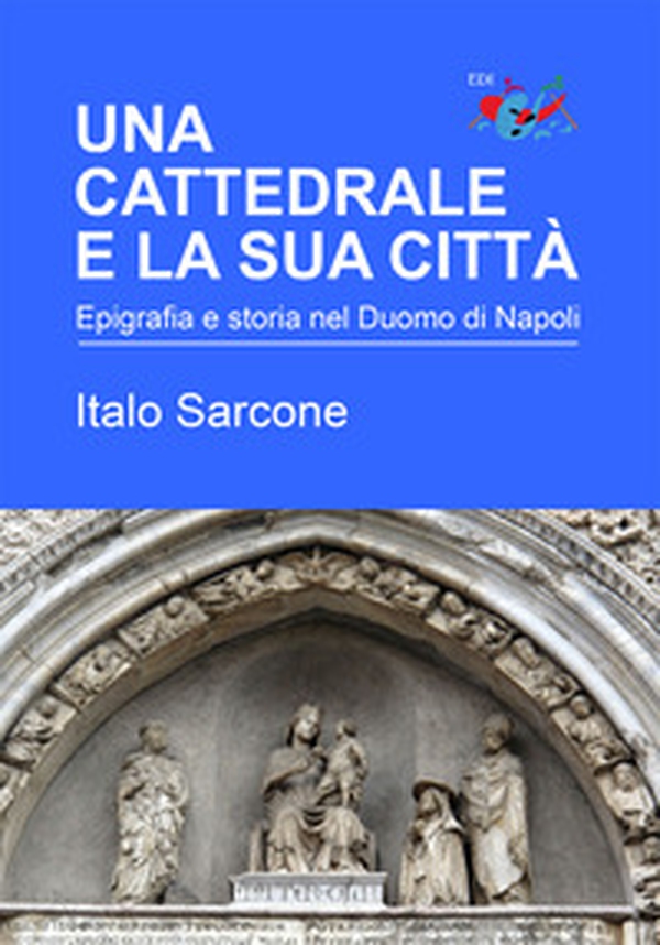 Una cattedrale e la sua città. Epigrafia e storia nel Duomo di Napoli - Librerie.coop Una cattedrale e la sua città. Epigrafia e storia nel Duomo di Napoli - Librerie.coop